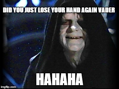 DID YOU JUST LOSE YOUR HAND AGAIN VADER HAHAHA | image tagged in star wars | made w/ Imgflip meme maker