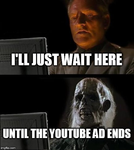 Youtube ad | I'LL JUST WAIT HERE UNTIL THE YOUTUBE AD ENDS | image tagged in memes,ill just wait here | made w/ Imgflip meme maker