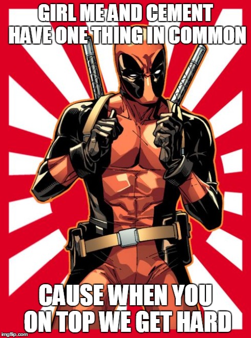 Deadpool Pick Up Lines | GIRL ME AND CEMENT HAVE ONE THING IN COMMON CAUSE WHEN YOU ON TOP WE GET HARD | image tagged in memes,deadpool pick up lines | made w/ Imgflip meme maker