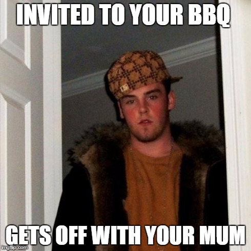 Scumbag Steve | INVITED TO YOUR BBQ GETS OFF WITH YOUR MUM | image tagged in memes,scumbag steve | made w/ Imgflip meme maker