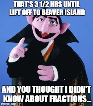 The Count | THAT'S 3 1/2 HRS UNTIL LIFT OFF TO BEAVER ISLAND AND YOU THOUGHT I DIDN'T KNOW ABOUT FRACTIONS... | image tagged in the count | made w/ Imgflip meme maker