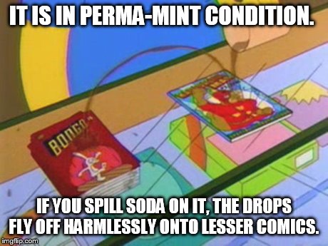 IT IS IN PERMA-MINT CONDITION. IF YOU SPILL SODA ON IT, THE DROPS FLY OFF HARMLESSLY ONTO LESSER COMICS. | made w/ Imgflip meme maker