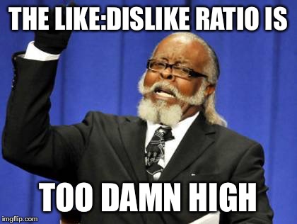Too Damn High Meme | THE LIKE:DISLIKE RATIO IS TOO DAMN HIGH | image tagged in memes,too damn high | made w/ Imgflip meme maker