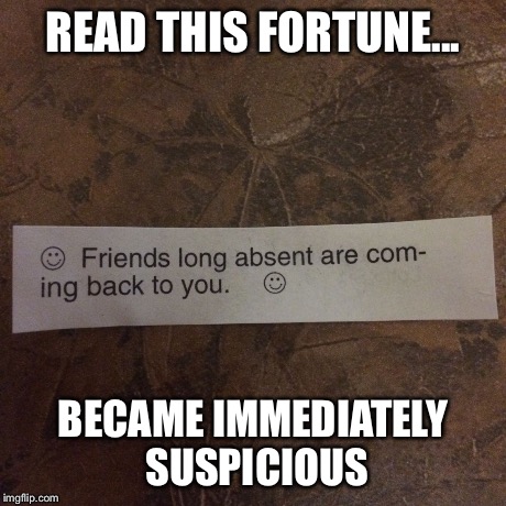 READ THIS FORTUNE... BECAME IMMEDIATELY SUSPICIOUS | image tagged in fortune cookie | made w/ Imgflip meme maker