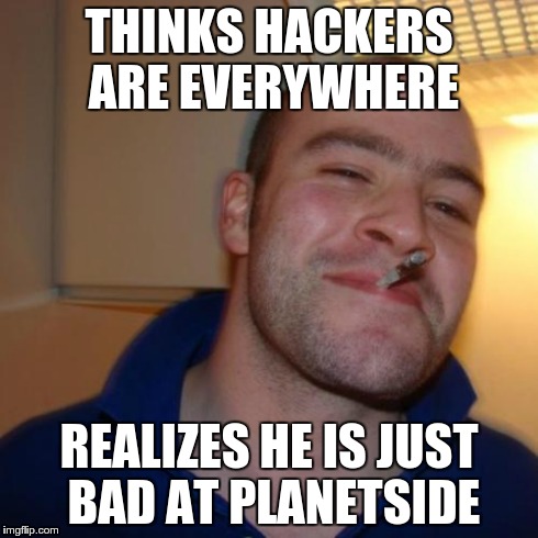 Good Guy Greg Meme | THINKS HACKERS ARE EVERYWHERE REALIZES HE IS JUST BAD AT PLANETSIDE | image tagged in memes,good guy greg | made w/ Imgflip meme maker