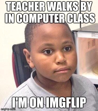 Minor Mistake Marvin | TEACHER WALKS BY IN COMPUTER CLASS I'M ON IMGFLIP | image tagged in memes,minor mistake marvin | made w/ Imgflip meme maker