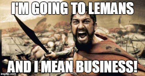 Sparta Leonidas Meme | I'M GOING TO LEMANS AND I MEAN BUSINESS! | image tagged in memes,sparta leonidas | made w/ Imgflip meme maker