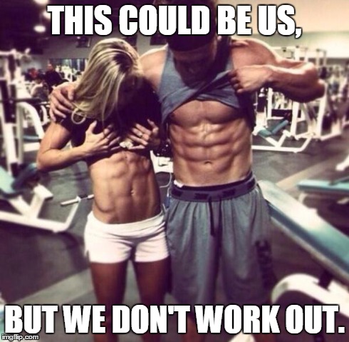 THIS COULD BE US, BUT WE DON'T WORK OUT. | image tagged in working out,abs,goals | made w/ Imgflip meme maker