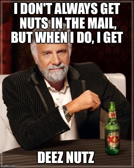 The Most Interesting Man In The World Meme | I DON'T ALWAYS GET NUTS IN THE MAIL, BUT WHEN I DO, I GET DEEZ NUTZ | image tagged in memes,the most interesting man in the world | made w/ Imgflip meme maker