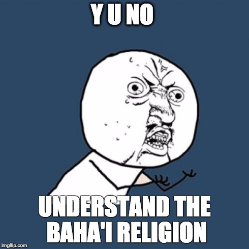 Y U No Meme | Y U NO UNDERSTAND THE BAHA'I RELIGION | image tagged in memes,y u no | made w/ Imgflip meme maker