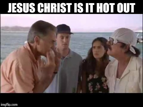 Fools | JESUS CHRIST IS IT HOT OUT | image tagged in hot | made w/ Imgflip meme maker