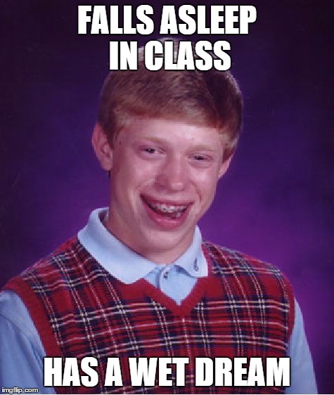 Bad Luck Brian | FALLS ASLEEP IN CLASS HAS A WET DREAM | image tagged in memes,bad luck brian | made w/ Imgflip meme maker