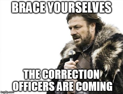 Brace Yourselves X is Coming Meme | BRACE YOURSELVES THE CORRECTION OFFICERS ARE COMING | image tagged in memes,brace yourselves x is coming | made w/ Imgflip meme maker