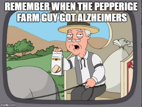 pepperige farms remembers | REMEMBER WHEN THE PEPPERIGE FARM GUY GOT ALZHEIMERS | image tagged in pepperige farms remembers | made w/ Imgflip meme maker