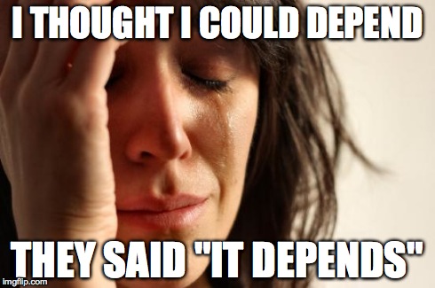 First World Problems | I THOUGHT I COULD DEPEND THEY SAID "IT DEPENDS" | image tagged in memes,first world problems | made w/ Imgflip meme maker