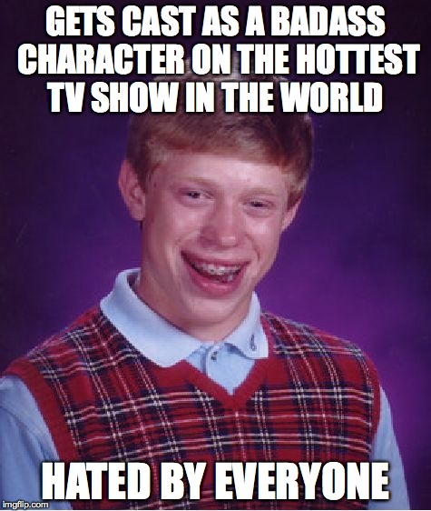 Bad Luck Brian | GETS CAST AS A BADASS CHARACTER ON THE HOTTEST TV SHOW IN THE WORLD HATED BY EVERYONE | image tagged in memes,bad luck brian | made w/ Imgflip meme maker