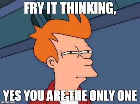 Futurama Fry Meme | FRY IT THINKING, YES YOU ARE THE ONLY ONE | image tagged in memes,futurama fry | made w/ Imgflip meme maker