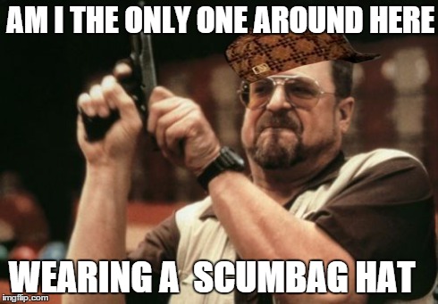 Am I The Only One Around Here | AM I THE ONLY ONE AROUND HERE WEARING A  SCUMBAG HAT | image tagged in memes,am i the only one around here,scumbag | made w/ Imgflip meme maker