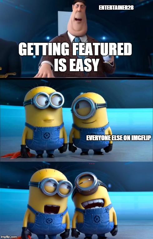 lol no | GETTING FEATURED IS EASY EVERYONE ELSE ON IMGFLIP ENTERTAINER28 | image tagged in minions moment,memes,feature,despicable me | made w/ Imgflip meme maker