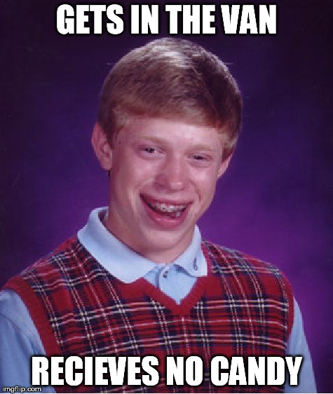 That moment... | GETS IN THE VAN RECIEVES NO CANDY | image tagged in memes,bad luck brian | made w/ Imgflip meme maker