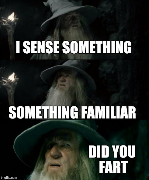 Confused Gandalf Meme | I SENSE SOMETHING SOMETHING FAMILIAR DID YOU FART | image tagged in memes,confused gandalf | made w/ Imgflip meme maker