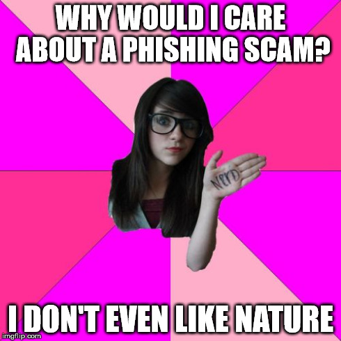 Idiot Nerd Girl | WHY WOULD I CARE ABOUT A PHISHING SCAM? I DON'T EVEN LIKE NATURE | image tagged in memes,idiot nerd girl | made w/ Imgflip meme maker