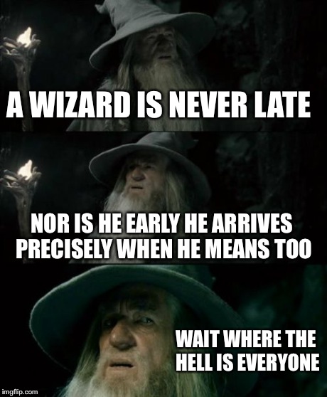 Confused Gandalf | A WIZARD IS NEVER LATE NOR IS HE EARLY HE ARRIVES PRECISELY WHEN HE MEANS TOO WAIT WHERE THE HELL IS EVERYONE | image tagged in memes,confused gandalf | made w/ Imgflip meme maker