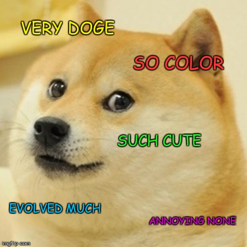 Doge Meme | VERY DOGE SO COLOR SUCH CUTE EVOLVED MUCH ANNOYING NONE | image tagged in memes,doge | made w/ Imgflip meme maker