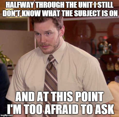 Afraid To Ask Andy | HALFWAY THROUGH THE UNIT I STILL DON'T KNOW WHAT THE SUBJECT IS ON AND AT THIS POINT I'M TOO AFRAID TO ASK | image tagged in memes,afraid to ask andy | made w/ Imgflip meme maker