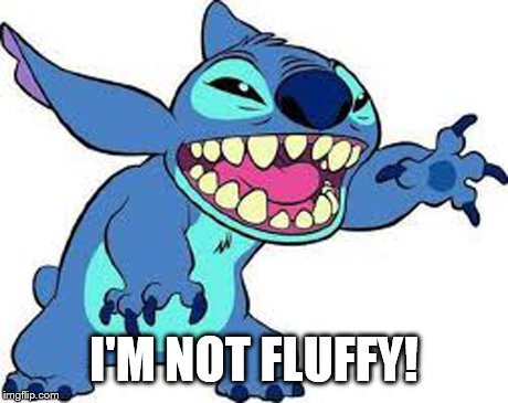 I'm not fluffy  | I'M NOT FLUFFY! | image tagged in fluffy,lilo and stitch | made w/ Imgflip meme maker