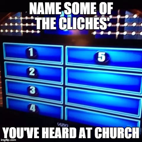 Church Cliches' | NAME SOME OF THE CLICHES' YOU'VE HEARD AT CHURCH | image tagged in church,cliches',popular statements,overused phrases,religion | made w/ Imgflip meme maker