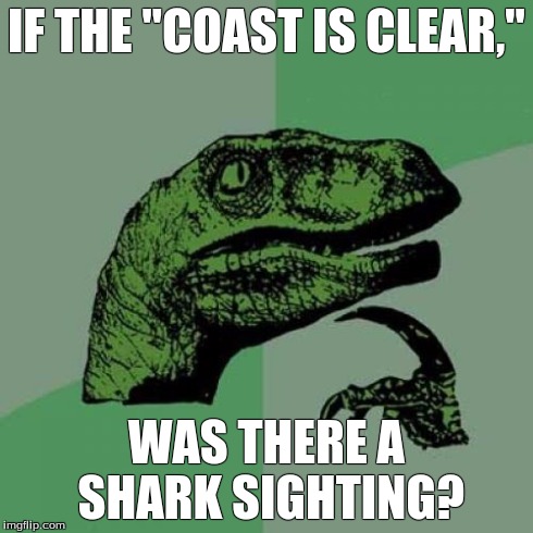 Why is the Coast Clear? | IF THE "COAST IS CLEAR," WAS THERE A SHARK SIGHTING? | image tagged in memes,philosoraptor | made w/ Imgflip meme maker