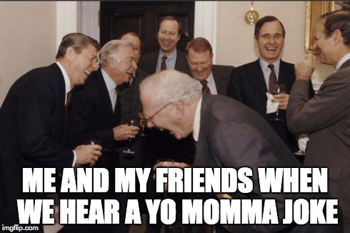 Laughing Men In Suits | ME AND MY FRIENDS WHEN WE HEAR A YO MOMMA JOKE | image tagged in memes,laughing men in suits | made w/ Imgflip meme maker