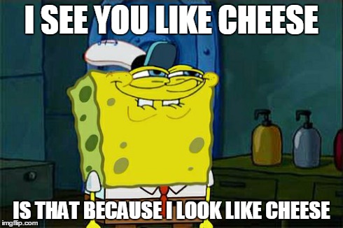Don't You Squidward | I SEE YOU LIKE CHEESE IS THAT BECAUSE I LOOK LIKE CHEESE | image tagged in memes,dont you squidward | made w/ Imgflip meme maker