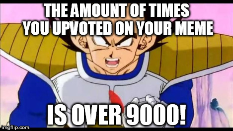 Over Nine Thousand | THE AMOUNT OF TIMES YOU UPVOTED ON YOUR MEME IS OVER 9000! | image tagged in over nine thousand | made w/ Imgflip meme maker