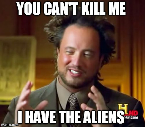 Ancient Aliens Meme | YOU CAN'T KILL ME I HAVE THE ALIENS | image tagged in memes,ancient aliens | made w/ Imgflip meme maker