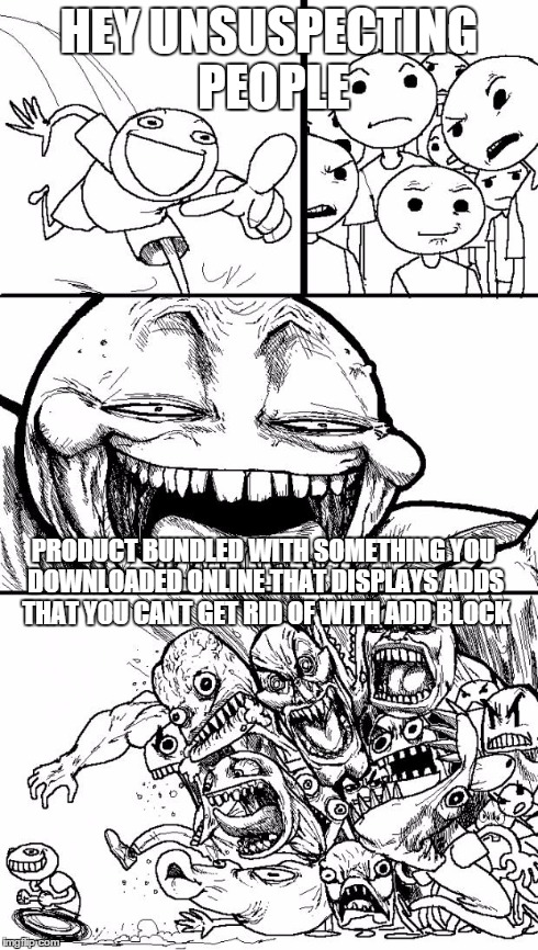 This just happened to me.... | HEY UNSUSPECTING PEOPLE PRODUCT BUNDLED WITH SOMETHING YOU DOWNLOADED ONLINE THAT DISPLAYS ADDS THAT YOU CANT GET RID OF WITH ADD BLOCK | image tagged in memes,hey internet | made w/ Imgflip meme maker