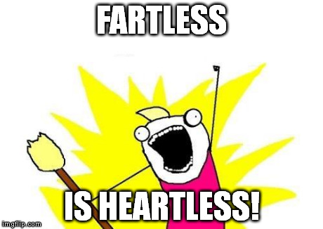 If indeed you do fart with your heart, then this meme is true. https://imgflip.com/i/lribn | FARTLESS IS HEARTLESS! | image tagged in memes,x all the y | made w/ Imgflip meme maker