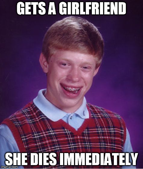 Bad Luck Brian Meme | GETS A GIRLFRIEND SHE DIES IMMEDIATELY | image tagged in memes,bad luck brian | made w/ Imgflip meme maker