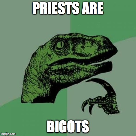 Philosoraptor Meme | PRIESTS ARE BIGOTS | image tagged in memes,philosoraptor | made w/ Imgflip meme maker