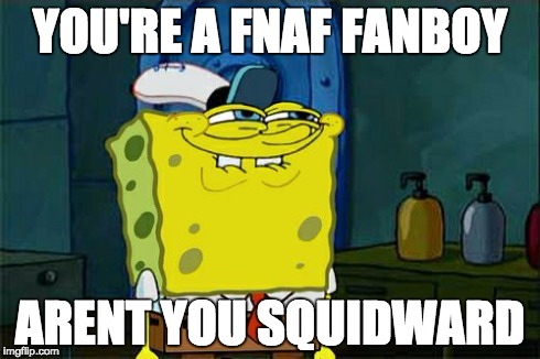Don't You Squidward Meme | YOU'RE A FNAF FANBOY ARENT YOU SQUIDWARD | image tagged in memes,dont you squidward | made w/ Imgflip meme maker