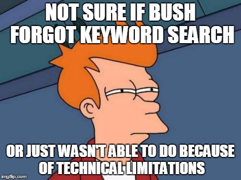 Futurama Fry | NOT SURE IF BUSH FORGOT
KEYWORD SEARCH OR JUST WASN'T ABLE TO DO BECAUSE OF TECHNICAL LIMITATIONS | image tagged in memes,futurama fry | made w/ Imgflip meme maker