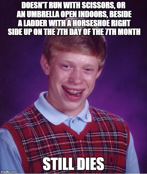 Bad Luck Brian Meme | DOESN'T RUN WITH SCISSORS, OR AN UMBRELLA OPEN INDOORS, BESIDE A LADDER WITH A HORSESHOE RIGHT SIDE UP ON THE 7TH DAY OF THE 7TH MONTH STILL | image tagged in memes,bad luck brian | made w/ Imgflip meme maker