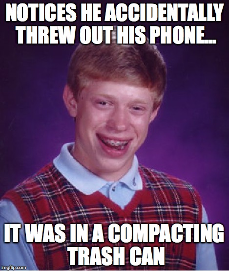 Bad Luck Brian Meme | NOTICES HE ACCIDENTALLY THREW OUT HIS PHONE... IT WAS IN A COMPACTING TRASH CAN | image tagged in memes,bad luck brian | made w/ Imgflip meme maker