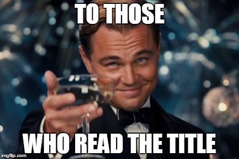 The guy from Titanic | TO THOSE WHO READ THE TITLE | image tagged in memes,leonardo dicaprio cheers | made w/ Imgflip meme maker