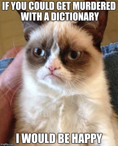 Every imgflip user with poor grammar... | IF YOU COULD GET MURDERED WITH A DICTIONARY I WOULD BE HAPPY | image tagged in memes,grumpy cat | made w/ Imgflip meme maker