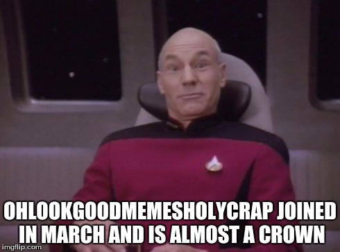picard surprised | OHLOOKGOODMEMESHOLYCRAP JOINED IN MARCH AND IS ALMOST A CROWN | image tagged in picard surprised | made w/ Imgflip meme maker