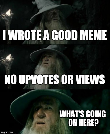 Confused Gandalf | I WROTE A GOOD MEME NO UPVOTES OR VIEWS WHAT'S GOING ON HERE? | image tagged in memes,confused gandalf | made w/ Imgflip meme maker