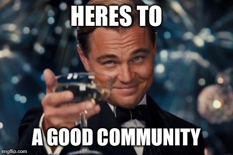Leonardo Dicaprio Cheers Meme | HERES TO A GOOD COMMUNITY | image tagged in memes,leonardo dicaprio cheers | made w/ Imgflip meme maker