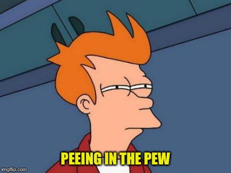 Futurama Fry Meme | PEEING IN THE PEW | image tagged in memes,futurama fry | made w/ Imgflip meme maker